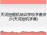 天河挖掘机培训学校学费多少(天河挖机学费)