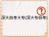 深大自考大专(深大专自考)