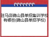 驻马店确山县单招集训学校有哪些(确山县单招学校)