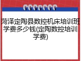 菏泽定陶县数控机床培训班学费多少钱(定陶数控培训学费)