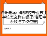 洛阳老城中职数控专业技工学校怎么样在哪里(洛阳中职数控学校位置)