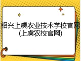 绍兴上虞农业技术学校官网(上虞农校官网)