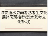 淮安涟水县高考艺考生文化课补习班推荐(涟水艺考文化补习)