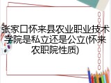 张家口怀来县农业职业技术学院是私立还是公立(怀来农职院性质)