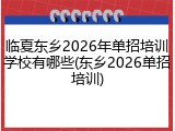 临夏东乡2026年单招培训学校有哪些(东乡2026单招培训)