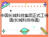 中国长城科技集团正式工待遇(长城科技待遇)