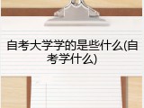 自考大学学的是些什么(自考学什么)