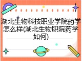 湖北生物科技职业学院药学怎么样(湖北生物职院药学如何)