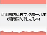 河南国防科技学校属于几本(河南国防科技几本)