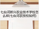 七台河新兴农业技术学校怎么样(七台河农技校如何)