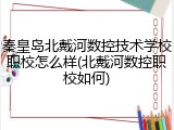 秦皇岛北戴河数控技术学校职校怎么样(北戴河数控职校如何)