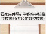 石家庄井陉矿学数控学校推荐技校吗(井陉矿数控技校)