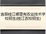 宜昌枝江哪里有农业技术学校招生(枝江农校招生)