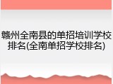 赣州全南县的单招培训学校排名(全南单招学校排名)