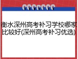 衡水深州高考补习学校哪家比较好(深州高考补习优选)