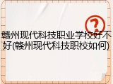 赣州现代科技职业学校好不好(赣州现代科技职校如何)