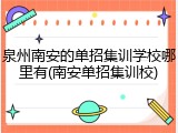 泉州南安的单招集训学校哪里有(南安单招集训校)