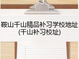 鞍山千山精品补习学校地址(千山补习校址)