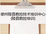 德州陵县数控技术培训中心(陵县数控培训)