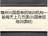 赣州兴国县单招培训机构一般每天上几节课(兴国单招培训课时)