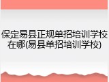 保定易县正规单招培训学校在哪(易县单招培训学校)