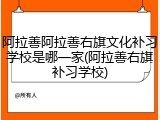 阿拉善阿拉善右旗文化补习学校是哪一家(阿拉善右旗补习学校)