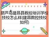葫芦岛建昌县数控培训学校技校怎么样(建昌数控技校如何)