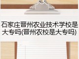 石家庄晋州农业技术学校是大专吗(晋州农校是大专吗)