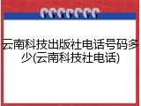 云南科技出版社电话号码多少(云南科技社电话)