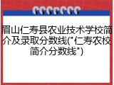 眉山仁寿县农业技术学校简介及录取分数线("仁寿农校简介分数线")