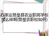 石家庄赞皇县农业职高学校怎么样啊(赞皇农职校如何)