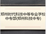 郑州时代科技中等专业学校中专部(郑州科技中专)