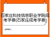 石家庄科技信息职业学院成考学费(石家庄成考学费)