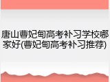 唐山曹妃甸高考补习学校哪家好(曹妃甸高考补习推荐)