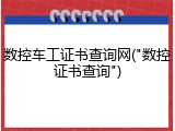 数控车工证书查询网("数控证书查询")