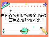 百色农校和财校哪个比较好("百色农校财校对比")