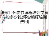 张家口怀安县编程培训学费一般多少钱(怀安编程培训费用)