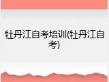 牡丹江自考培训(牡丹江自考)