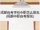 成都自考学校中职怎么报名(成都中职自考报名)