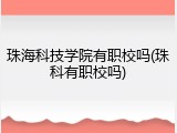 珠海科技学院有职校吗(珠科有职校吗)