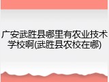 广安武胜县哪里有农业技术学校啊(武胜县农校在哪)