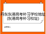 丹东东港高考补习学校地址(东港高考补习校址)