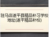 驻马店遂平县精品补习学校地址(遂平精品补校)