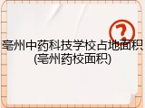亳州中药科技学校占地面积(亳州药校面积)