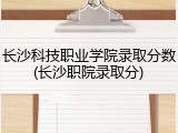 长沙科技职业学院录取分数(长沙职院录取分)