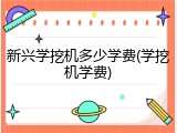 新兴学挖机多少学费(学挖机学费)