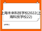 上海未来科技学校2022(上海科技学校22)