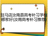 驻马店汝南县高考补习学校哪家好(汝南高考补习推荐)