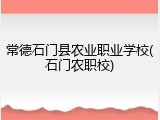 常德石门县农业职业学校(石门农职校)