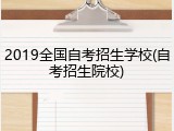 2019全国自考招生学校(自考招生院校)